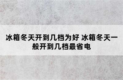 冰箱冬天开到几档为好 冰箱冬天一般开到几档最省电